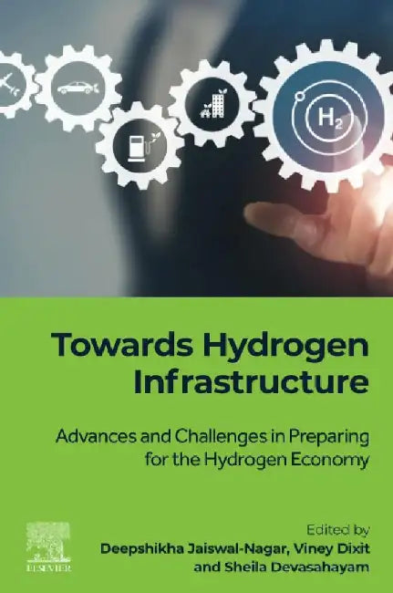 Towards Hydrogen Infrastructure: Advances and Challenges in Preparing for the Hydrogen Economy by Deepshikha Jaiswal-Nagar