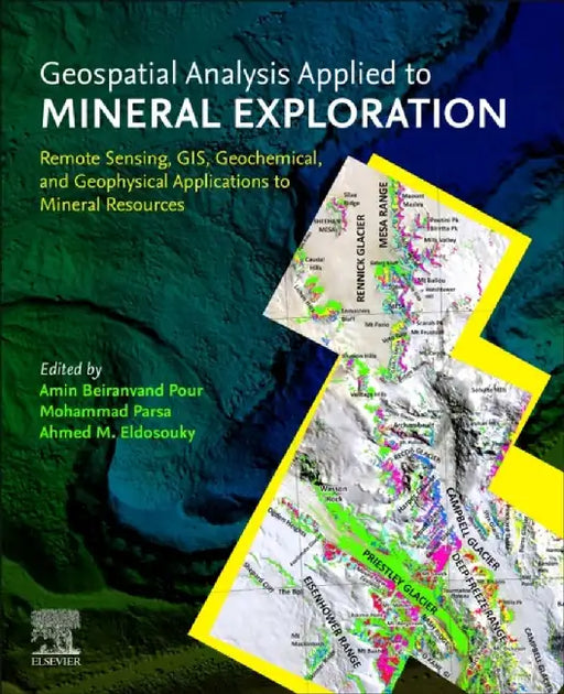 Geospatial Analysis Applied to Mineral Exploration: Remote Sensing, Gis, Geochemical, and Geophysical Applications to Mineral Resources by Amin Beiranvand Pour