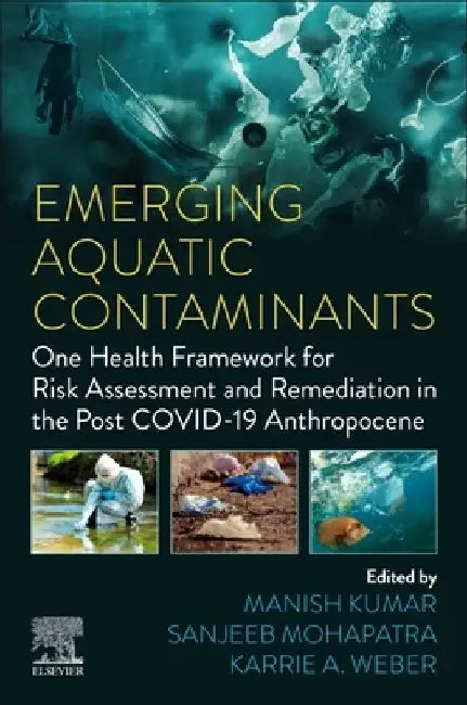 Emerging Aquatic Contaminants: One Health Framework for Risk Assessment and Remediation in the Post Covid-19 Anthropocene by Manish Kumar