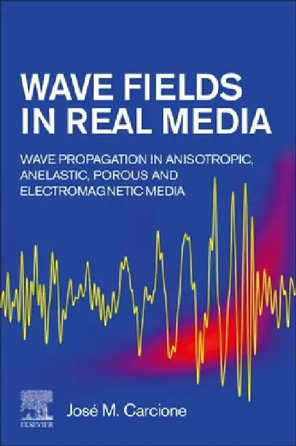 Wave Fields in Real Media: Wave Propagation in Anisotropic, Anelastic, Porous and Electromagnetic Media by José M. Carcione