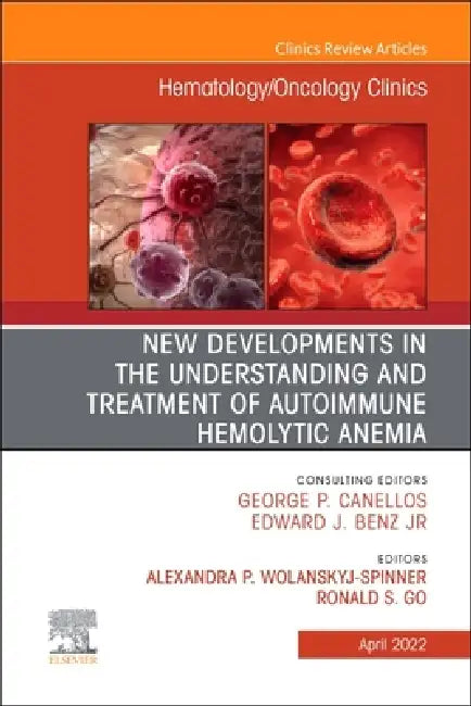 New Developments in the Understanding and Treatment of Autoimmune Hemolytic Anemia, an Issue of Hematology/Oncology Clinics of North America: Volume 3 by Alexandra P. Wolanskyj-Spinner, Ronald S. Go