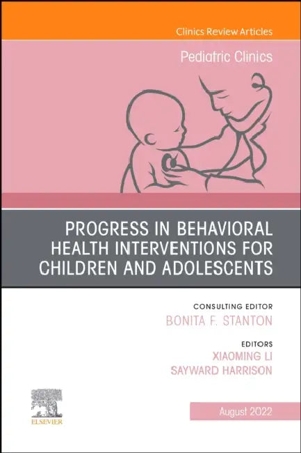 Progress in Behavioral Health Interventions for Children and Adolescents, an Issue of Pediatric Clinics of North America: Volume 69-4 by Xiaoming Li, Sayward Harrison