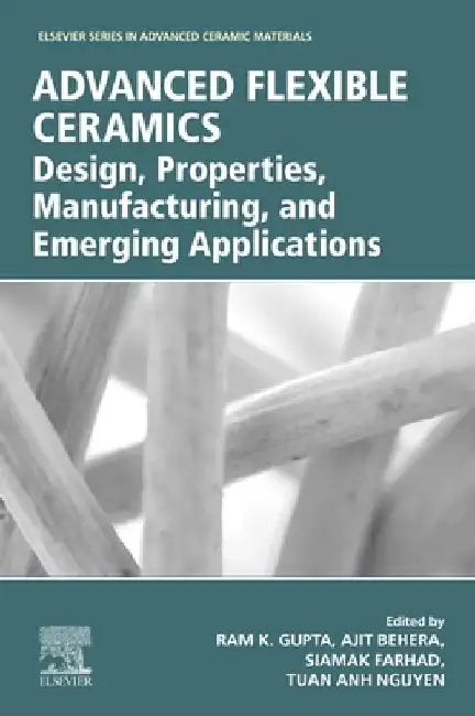 Advanced Flexible Ceramics: Design, Properties, Manufacturing, and Emerging Applications by Ram K. Gupta