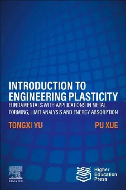 Introduction to Engineering Plasticity: Fundamentals with Applications in Metal Forming, Limit Analysis and Energy Absorption by Tongxi Yu