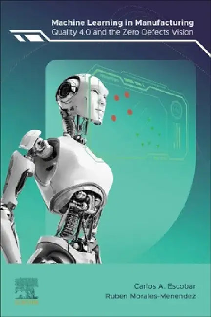 Machine Learning in Manufacturing: Quality 4.0 and the Zero Defects Vision by Carlos A. Escobar