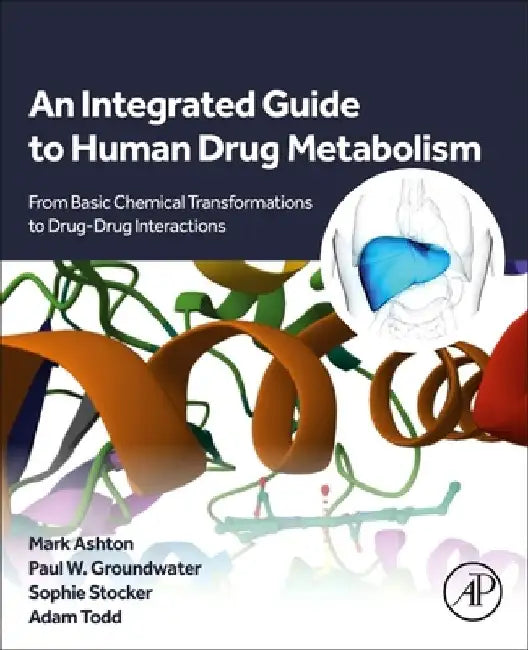 An Integrated Guide to Human Drug Metabolism: From Basic Chemical Transformations to Drug-Drug Interactions by Mark Ashton
