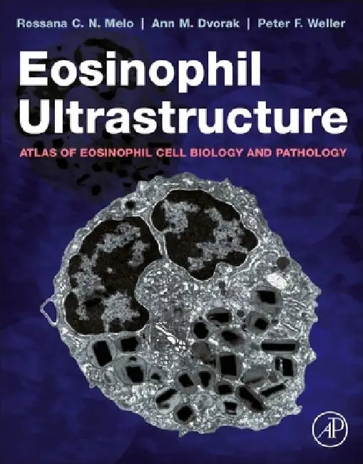 Eosinophil Ultrastructure: Atlas of Eosinophil Cell Biology and Pathology by Rossana C. N. Melo