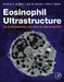 Eosinophil Ultrastructure: Atlas of Eosinophil Cell Biology and Pathology by Rossana C. N. Melo