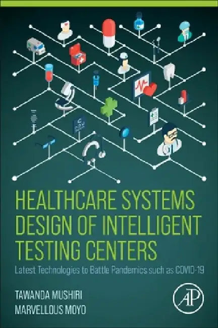 Healthcare Systems Design of Intelligent Testing Centers: Latest Technologies to Battle Pandemics Such as Covid-19 by Tawanda Mushiri