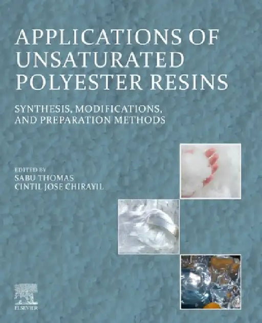 Applications of Unsaturated Polyester Resins: Synthesis, Modifications, and Preparation Methods by Sabu Thomas