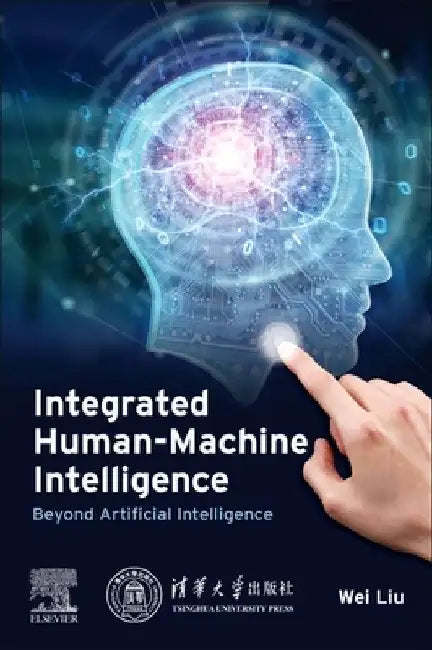 Integrated Human-Machine Intelligence: Beyond Artificial Intelligence by Wei Liu