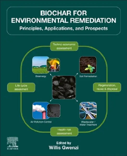 Biochar for Environmental Remediation: Principles, Applications, and Prospects by Willis Gwenzi