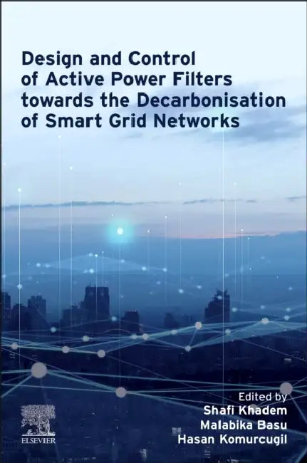 Design and Control of Active Power Filters Towards the Decarbonisation of Smart Grid Networks by Shafi Khadem