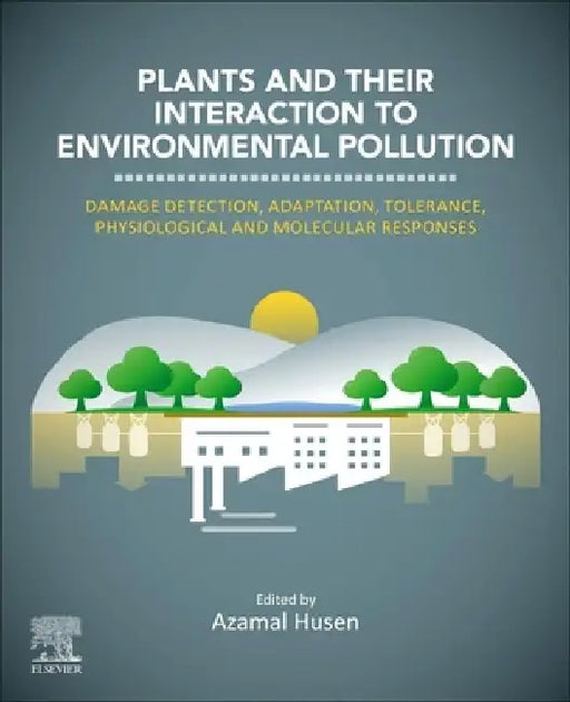 Plants and their Interaction to Environmental Pollution: Damage Detection, Adaptation, Tolerance, Physiological and Molecular Responses by Azamal Husen