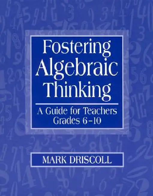 Fostering Algebraic Thinking: A Guide for Teachers, Grades 6-10 by Mark Driscoll