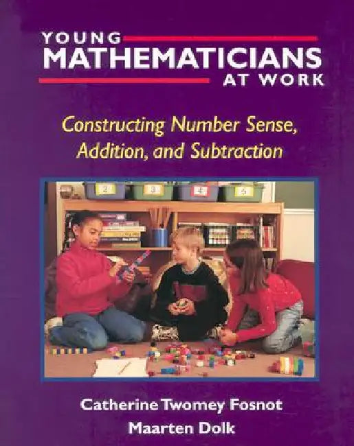 Young Mathematicians at Work: Constructing Number Sense, Addition, and Subtraction by Catherine Twomey Fosnot, Maarten Dolk