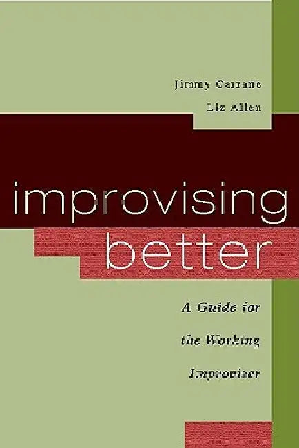 Improvising Better: A Guide for the Working Improviser by Jimmy Carrane, Liz Allen