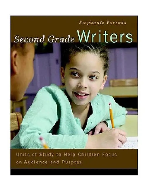 Second Grade Writers: Units of Study to Help Children Focus on Audience and Purpose by Stephanie Parsons