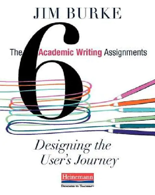 The Six Academic Writing Assignments: Designing the User's Journey by Jim Burke
