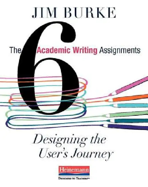 The Six Academic Writing Assignments: Designing the User's Journey by Jim Burke