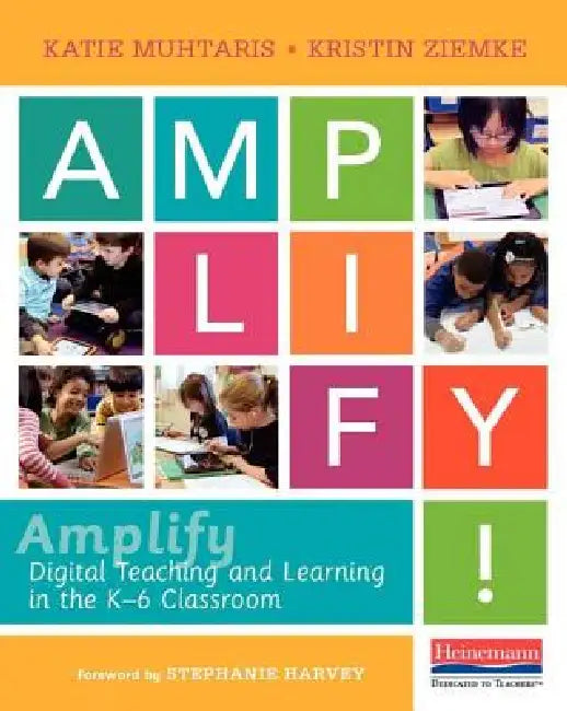 Amplify: Digital Teaching and Learning in the K-6 Classroom by Stephanie Harvey, Katie Muhtaris, Kristin Ziemke