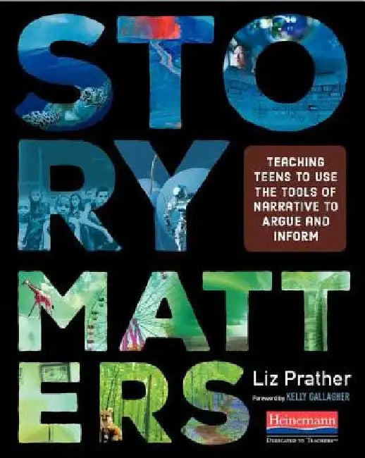 Story Matters: Teaching Teens to Use the Tools of Narrative to Argue and Inform by Liz Prather