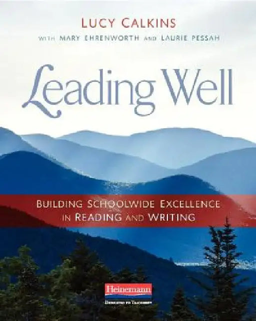 Leading Well: Building Schoolwide Excellence in Reading and Writing by Lucy Calkins, Mary Ehrenworth, Laurie Pessah