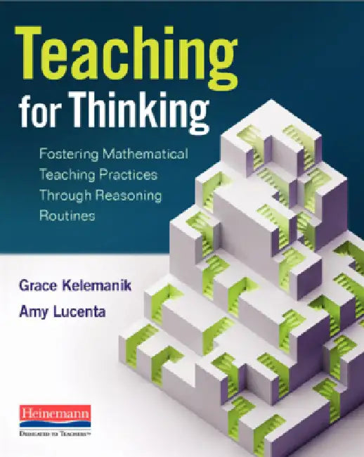 Teaching for Thinking: Fostering Mathematical Teaching Practices Through Reasoning Routines by Grace Kelemanik, Amy Lucenta