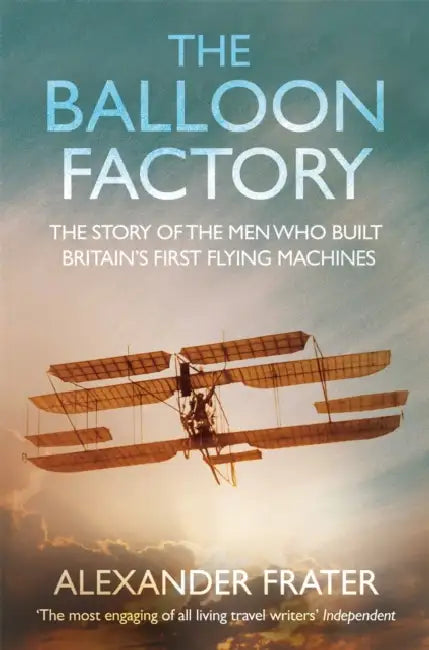 The Balloon Factory: The Story of the Men Who Built Britain's First Flying Machines by Alexander Frater