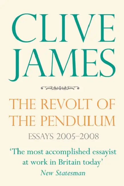 The Revolt of the Pendulum: Essays 2005-2008 by Clive James