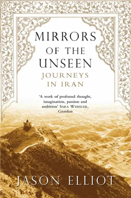 Mirrors of the Unseen: Journeys in Iran by Jason Elliot