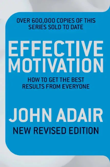 Effective Motivation: How To Get The Best Results From Everyone by John Adair