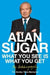 What You See Is What You Get: My Autobiography by Alan Sugar