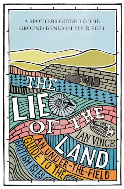 The Lie of the Land: An under-the-field guide to the British Isles by Ian Vince