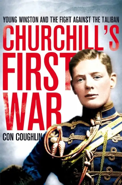 Churchill's First War: Young Winston And The Fight Against The Taliban by Con Coughlin