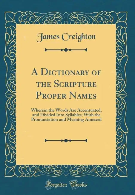 A Dictionary of the Scripture Proper Names: Wherein the Words Are Accentuated, and Divided Into Syl by Creighton, James