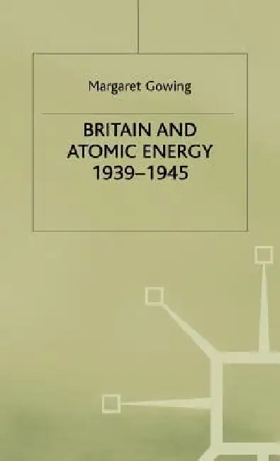 Britain and Atomic Energy 1939-1945 by Margaret Gowing