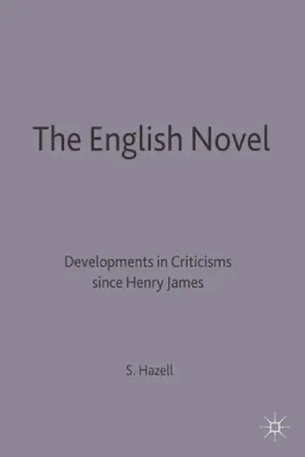 The English Novel: Developments in Criticism Since Henry James by Stephen Hazell