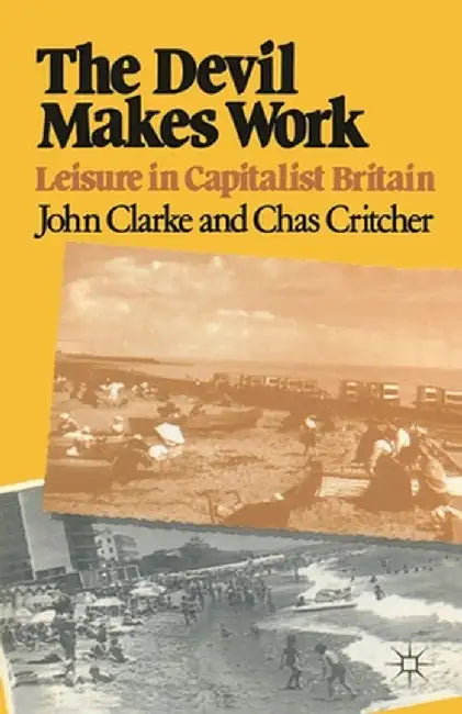 The Devil Makes Work: Leisure in Capitalist Britain by John Clarke