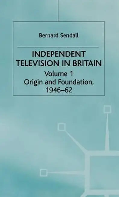Independent Television in Britain: Origin and Foundation 1946-62 by Bernard Sendall