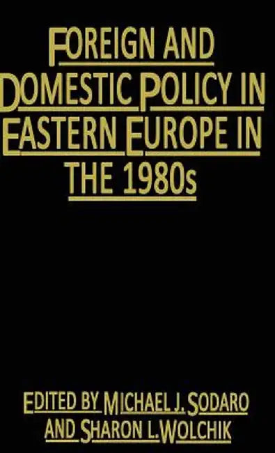 Foreign and Domestic Policy in Eastern Europe in the 1980s: Trends and Prospects by Michael J. Sodaro
