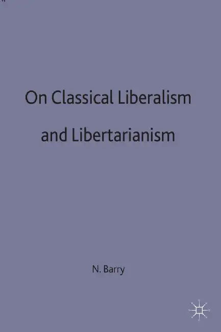 On Classical Liberalism and Libertarianism by Norman Barry