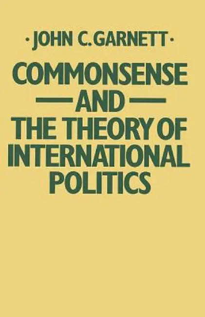 Commonsense and the Theory of International Politics by John C. Garnett