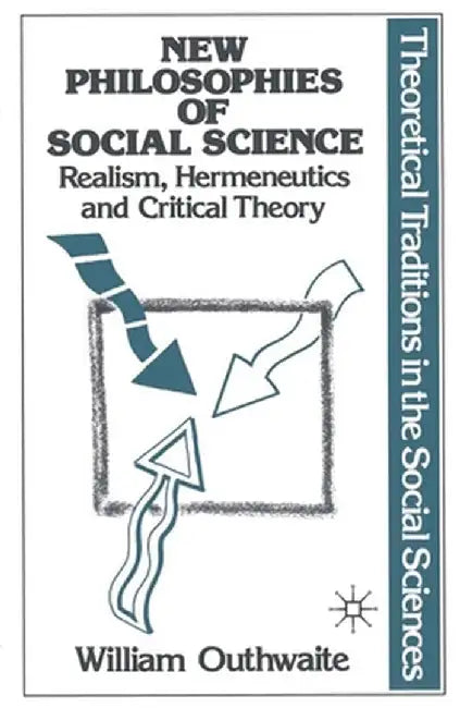 New Philosophies of Social Science: Realism, Hermeneutics and Critical Theory by Brecht Deseure