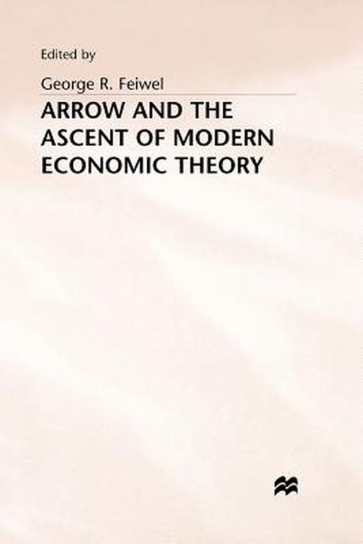 Arrow and the Ascent of Modern Economic Theory by George R. Feiwel