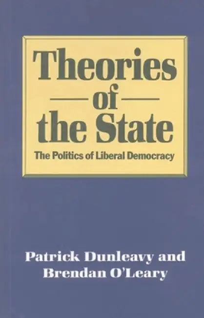 Theories of the State: The Politics of Liberal Democracy by Patrick Dunleavy