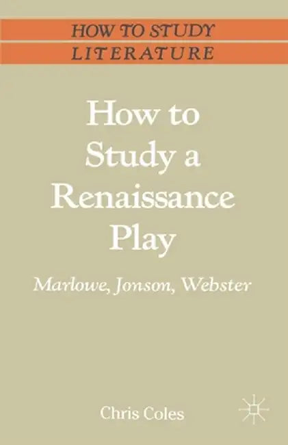 How to Study a Renaissance Play: Marlowe, Webster, Jonson by Chris Coles