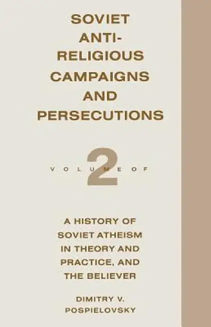 Soviet Antireligious Campaigns and Persecutions: Volume 2 of a History of Soviet Atheism in Theory and Practice and the Believer by Dimitry V. Pospielovsky