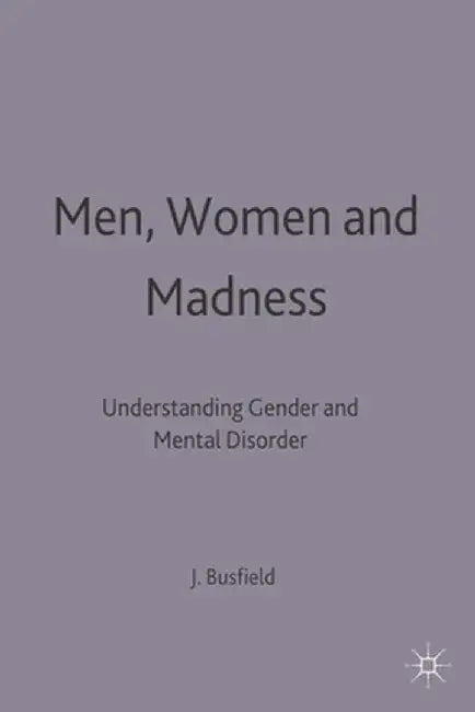 Men, Women and Madness: Understanding Gender and Mental Disorder by Joan Busfield