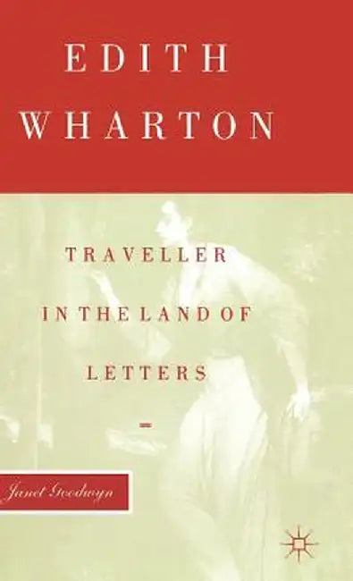 Edith Wharton: Traveller in the Land of Letters by Janet Goodwyn